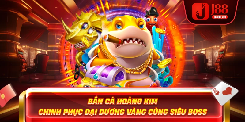 Bắn Cá Hoàng Kim – Chinh Phục Đại Dương Vàng Cùng Siêu Boss